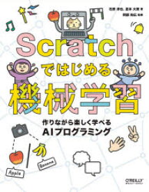 Scratchではじめる機械学習　作りながら楽しく学べるAIプログラミング　石原淳也/著　倉本大資/著　阿部和広/監修