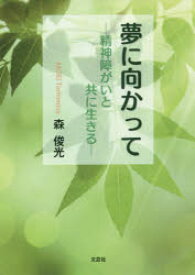 夢に向かって　精神障がいと共に生きる　森俊光/著