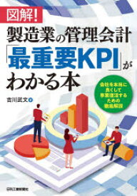 図解!製造業の管理会計「最重要KPI」がわかる本　会社を本当に良くして事業復活するための徹底解説　吉川武文/著