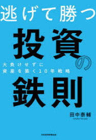 逃げて勝つ投資の鉄則　大負けせずに資産を築く10年戦略　田中泰輔/著