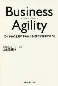 Business　Agility　これからの企業に求められる「変化に適応する力」　山本政樹/著