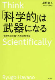 「科学的」は武器になる　世界を生き抜くための思考法　早野龍五/著