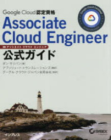 Google　Cloud認定資格Associate　Cloud　Engineer公式ガイド　ダン・サリバン/著　アブソリュート・トランスレーションズ/訳　グーグル・クラウド・ジャパン合同会社/監訳