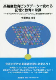 高精度教育ビッグデータで変わる記憶と教育の常識　マイクロステップ・スケジューリングによる知識習得の効率化　寺澤孝文/編著