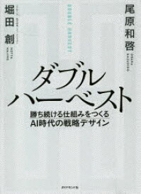 ダブルハーベスト　勝ち続ける仕組みをつくるAI時代の戦略デザイン　堀田創/著　尾原和啓/著