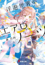 浮遊世界のエアロノーツ　飛空船乗りと風使いの少女　森日向/〔著〕