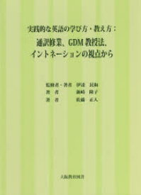 実践的な英語の学び方・教え方　通訳修業、GDM教授法、イントネーションの視点から　伊達民和/監修者・著者　新崎隆子/著　佐藤正人/著