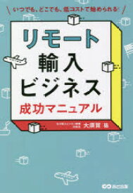 リモート輸入ビジネス成功マニュアル　いつでも、どこでも、低コストで始められる!　大須賀祐/著