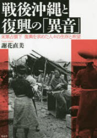 戦後沖縄と復興の「異音」　米軍占領下復興を求めた人々の生存と希望　謝花直美/著