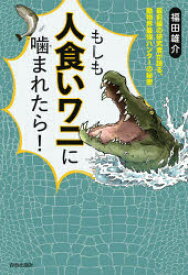 もしも人食いワニに噛まれたら!　最前線の研究者が語る、動物界最強ハンターの秘密　福田雄介/著