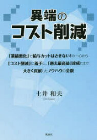 異端のコスト削減　「業績悪化」で給与カットはさせない!の一心から「コスト削減」に着手し、「過去最高益」達成にまで大きく貢献したノウハウの全貌　土井和夫/著