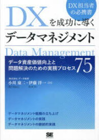 DXを成功に導くデータマネジメント　データ資産価値向上と問題解決のための実務プロセス75　小川康二/著　伊藤洋一/著
