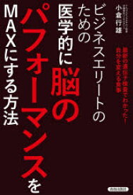 ビジネスエリートのための医学的に脳のパフォーマンスをMAXにする方法　最新の遺伝子検査でわかった!自分を変える食事　小倉行雄/著