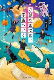 さばの缶づめ、宇宙へいく　鯖街道を宇宙へつなげた高校生たち　小坂康之/著　林公代/著