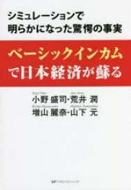 ベーシックインカムで日本経済が蘇る　シミュレーションで明らかになった驚愕の事実　小野盛司/著　荒井潤/〔共著〕　増山麗奈/〔共著〕　山下元/〔共著〕