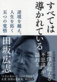 すべては導かれている　逆境を越え、人生を拓く五つの覚悟　田坂広志/著