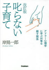 叱らない子育て　アドラー心理学に学ぶ対等な親子関係　岸見一郎/著