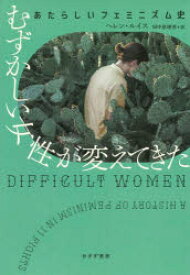 むずかしい女性が変えてきた　あたらしいフェミニズム史　ヘレン・ルイス/〔著〕　田中恵理香/訳