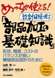 めっちゃ使える!設計目線で見る「部品加工の基礎知識」　形状、精度、コストのバランスが良い機械部品設計のために　わかりやすくやさしくやくにたつ　藤崎淳子/著　今井誠/著　山田学/監修