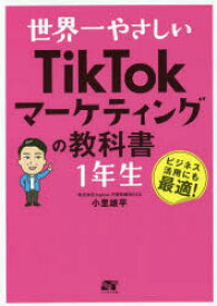 世界一やさしいTikTokマーケティングの教科書1年生　ビジネス活用にも最適!　小里雄平/著