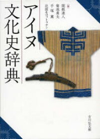 アイヌ文化史辞典　関根達人/編　菊池勇夫/編　手塚薫/編　北原モコットゥナシ/編