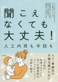 聞こえなくても大丈夫!　人工内耳も手話も　阿部敬信/編著　バイリンガル・バイカルチュラルろう教育センター/監修　中川信子/著　松崎丈/著　池田亜希子/著　狩野桂子/著　玉田さとみ/著