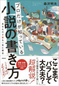 プロだけが知っている小説の書き方　あなたの才能も一気に開花　森沢明夫/著