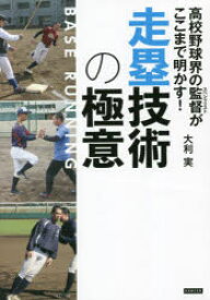 高校野球界の監督(スペシャリスト)がここまで明かす!走塁技術の極意　大利実/著