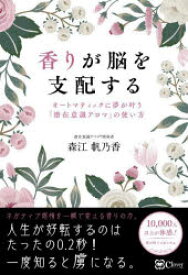 香りが脳を支配する　オートマティックに夢が叶う『潜在意識アロマ』の使い方　森江帆乃香/著