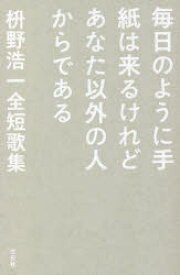 毎日のように手紙は来るけれどあなた以外の人からである　枡野浩一全短歌集　枡野浩一/著