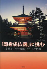 「即身成仏義」に挑む　言葉と二つの認識についての仮説　高木眞吾/著