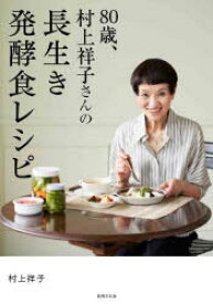 80歳、村上祥子さんの長生き発酵食レシピ　村上祥子/著