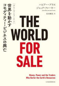 THE　WORLD　FOR　SALE　世界を動かすコモディティー・ビジネスの興亡　ハビアー・ブラス/著　ジャック・ファーキー/著　松本剛史/訳