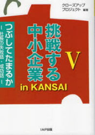 挑戦する中小企業in　KANSAI　つぶしてたまるか　5　社長の失敗話・成功話　クローズアッププロジェクト/編著