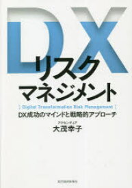 DXリスクマネジメント　DX成功のマインドと戦略的アプローチ　大茂幸子/著