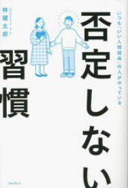 否定しない習慣 : いつも「いい人間関係」の人がやっている/林,健太郎,1973- フォレスト出版