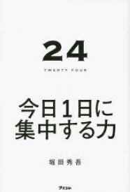 24　TWENTY　FOUR　今日1日に集中する力　堀田秀吾/著