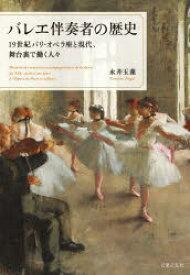 バレエ伴奏者の歴史　19世紀パリ・オペラ座と現代、舞台裏で働く人々　永井玉藻/著