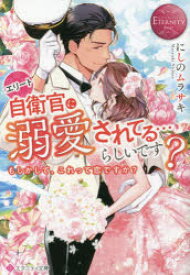 エリート自衛官に溺愛されてる…らしいです?　もしかして、これって恋ですか?　にしのムラサキ/〔著〕