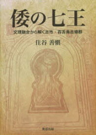 倭の七王　文理融合から解く古市・百舌鳥古墳群　住谷善愼/著