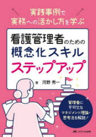 看護管理者のための概念化スキルステップアップ　実践事例で実務への活かし方を学ぶ　管理者に不可欠なマネジメント理論・思考法を解説!　河野秀一/著