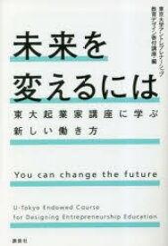 未来を変えるには　東大起業家講座に学ぶ新しい働き方　東京大学アントレプレナーシップ教育デザイン寄付講座/編