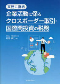 企業活動に係るクロスボーダー取引・国際間投資の税務　実務に直結　丹菊博仁/著