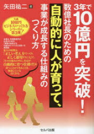 3年で10億円を突破!数億社長のための自動的に人が育って、事業が成長する仕組みのつくり方　矢田祐二/著