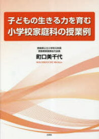 子どもの生きる力を育む小学校家庭科の授業例　町口美千代/著