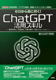 ゼロから身に付く!ChatGPT活用スキル　業務効率化、言語翻訳、文書の要約、万能シミュレーション　仕事の効率化、アイデアの創出…話題のAIチャットボットを解説!　ChatGPT研究所/著