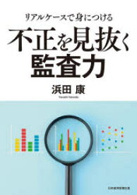 リアルケースで身につける不正を見抜く監査力　浜田康/著