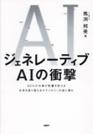 ジェネレーティブAIの衝撃　80%の仕事が影響を受ける未来を塗り替えるテクノロジーの波に乗れ　馬渕邦美/著