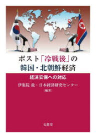 ポスト「冷戦後」の韓国・北朝鮮経済　経済安保への対応　伊集院敦/編著　日本経済研究センター/編著