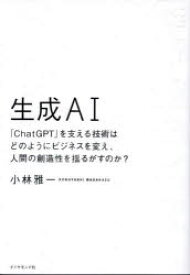 生成AI　「ChatGPT」を支える技術はどのようにビジネスを変え、人間の創造性を揺るがすのか?　小林雅一/著